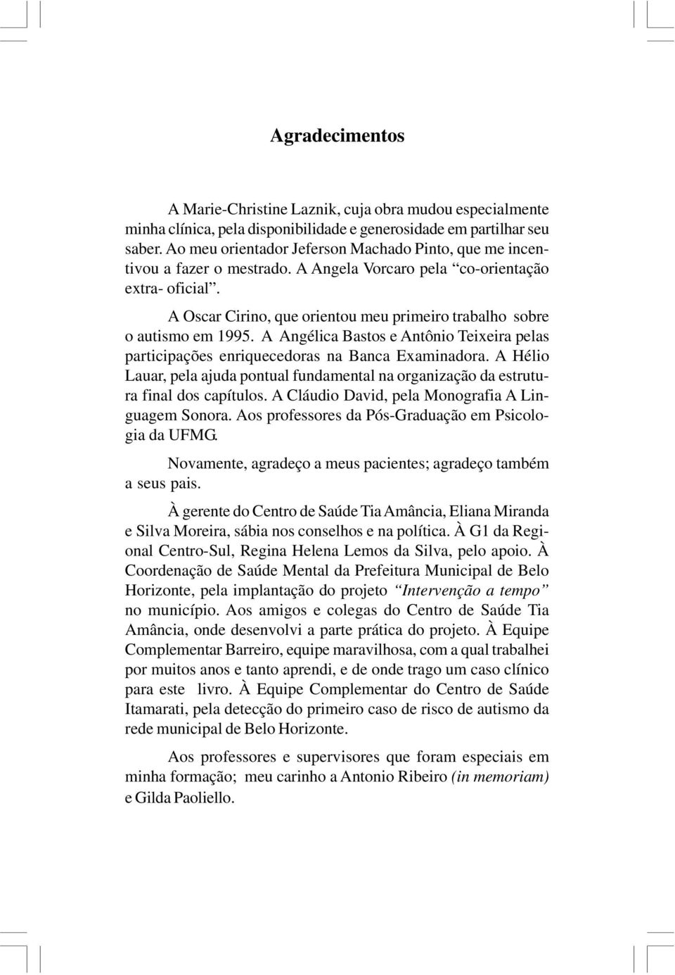 A Oscar Cirino, que orientou meu primeiro trabalho sobre o autismo em 1995. A Angélica Bastos e Antônio Teixeira pelas participações enriquecedoras na Banca Examinadora.