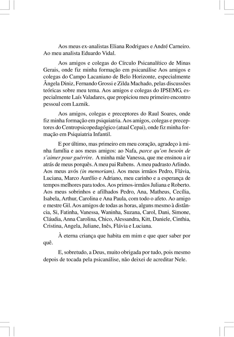 Grossi e Zilda Machado, pelas discussões teóricas sobre meu tema. Aos amigos e colegas do IPSEMG, especialmente Laís Valadares, que propiciou meu primeiro encontro pessoal com Laznik.