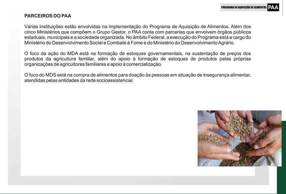 No âmbito Federal, a execução do Programa está a cargo do Ministério do Desenvolvimento Social e Combate à Fome e do Ministério do Desenvolvimento Agrário.