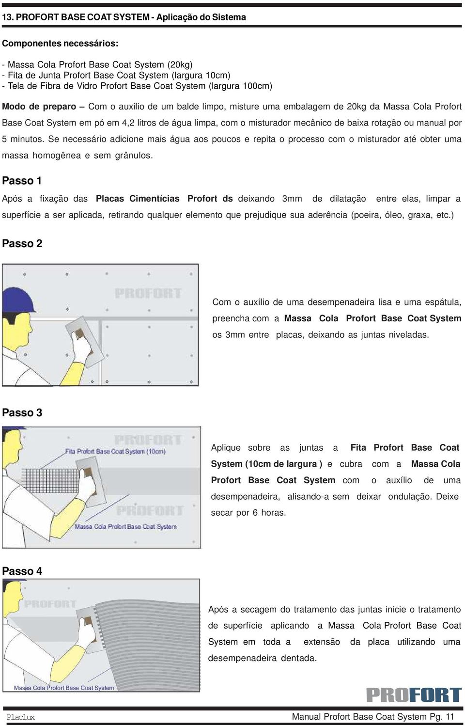 com o misturador mecânico de baixa rotação ou manual por 5 minutos. Se necessário adicione mais água aos poucos e repita o processo com o misturador até obter uma massa homogênea e sem grânulos.