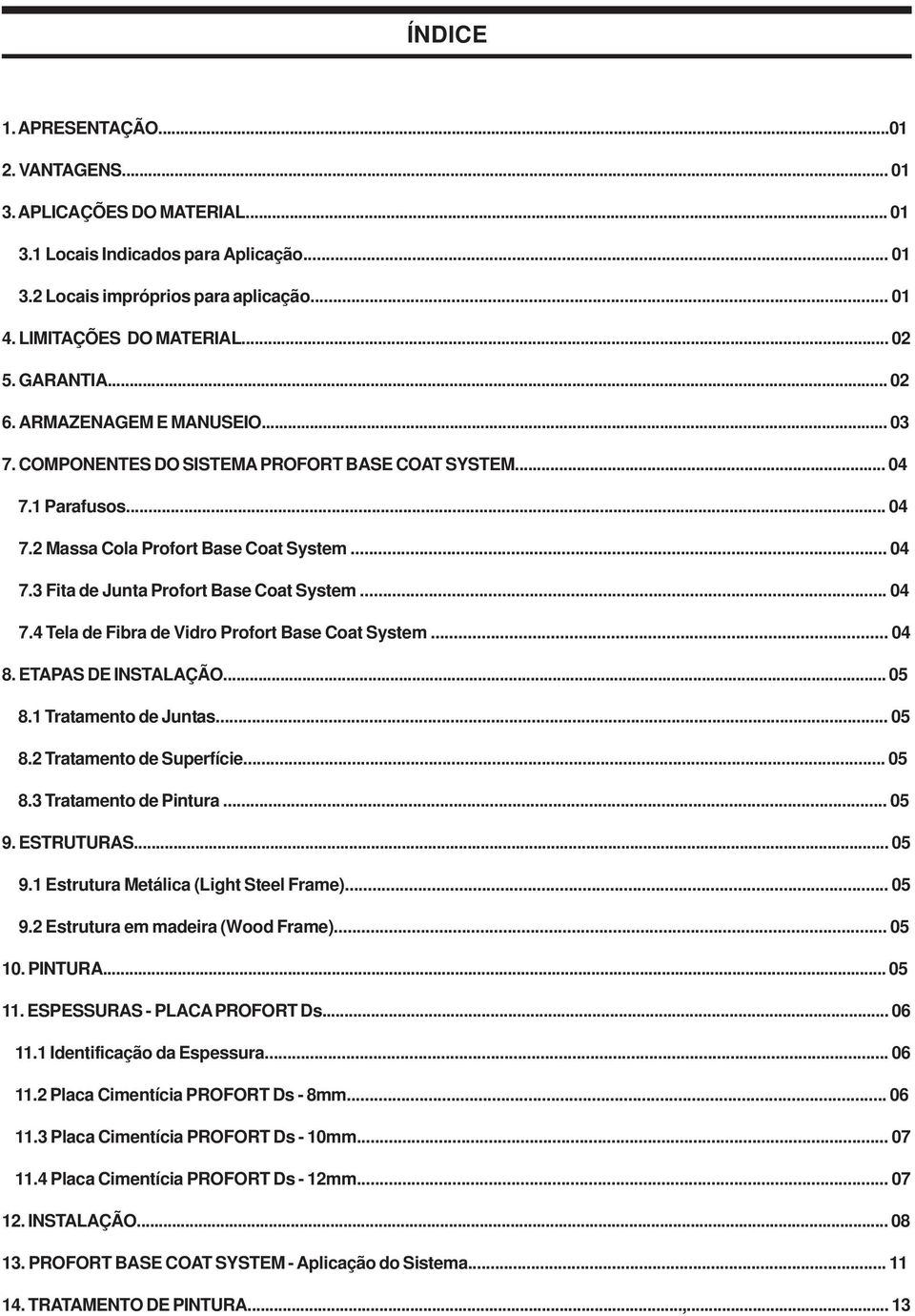 .. 04 7.4 Tela de Fibra de Vidro Profort Base Coat System... 04 8. ETAPAS DE INSTALAÇÃO... 05 8.1 Tratamento de Juntas... 05 8.2 Tratamento de Superfície... 05 8.3 Tratamento de Pintura... 05 9.