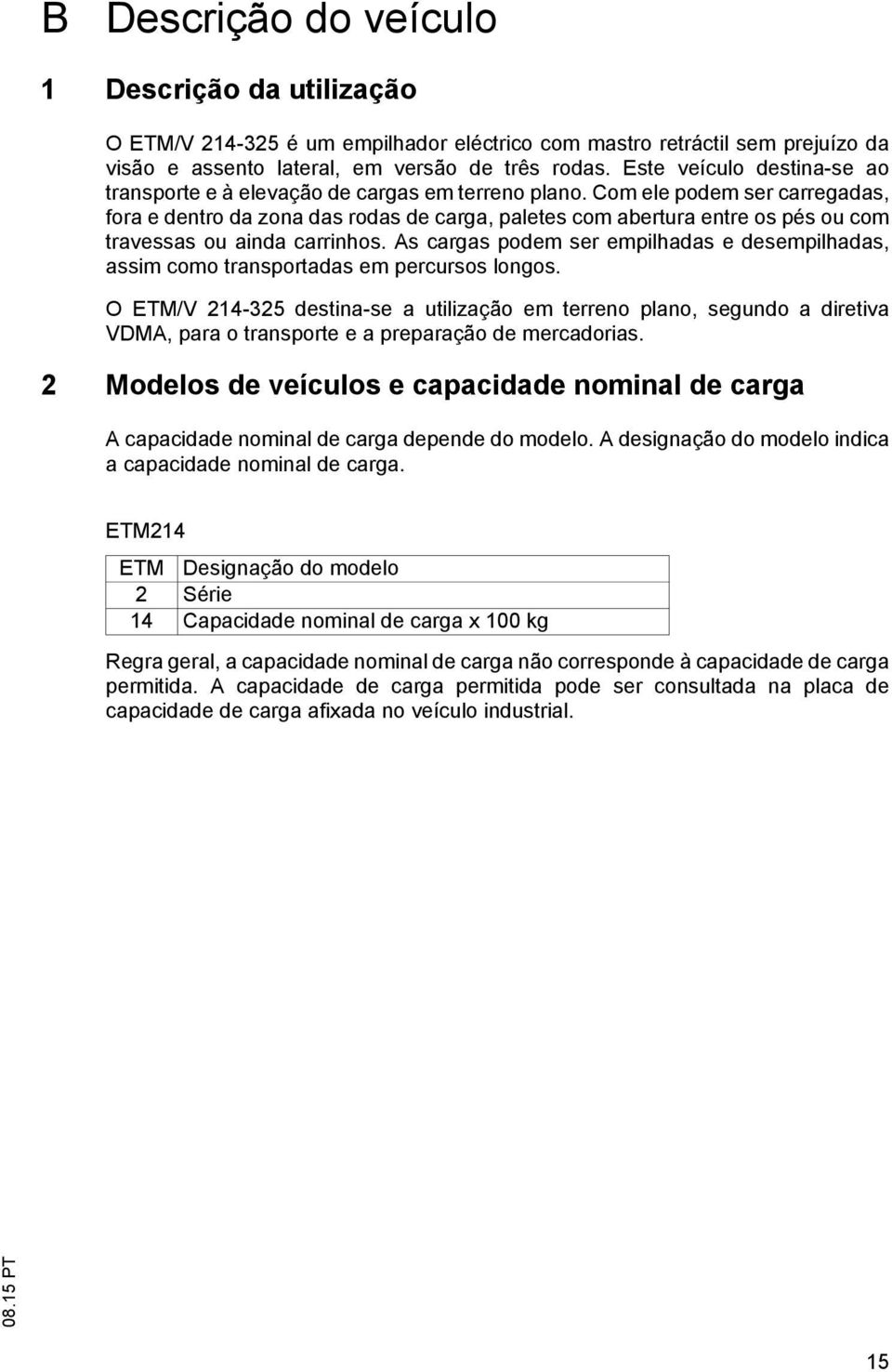 Com ele podem ser carregadas, fora e dentro da zona das rodas de carga, paletes com abertura entre os pés ou com travessas ou ainda carrinhos.