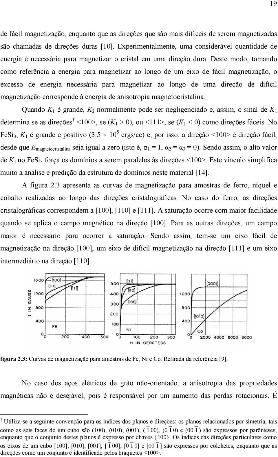 Deste modo, tomando como referência a energia para magnetizar ao longo de um eixo de fácil magnetização, o excesso de energia necessária para magnetizar ao longo de uma direção de difícil