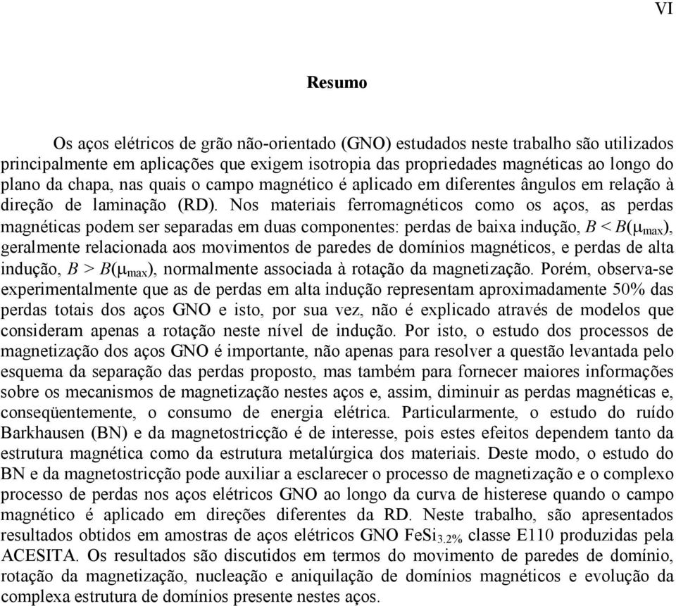 Nos materiais ferromagnéticos como os aços, as perdas magnéticas podem ser separadas em duas componentes: perdas de baixa indução, B < B(µ max ), geralmente relacionada aos movimentos de paredes de