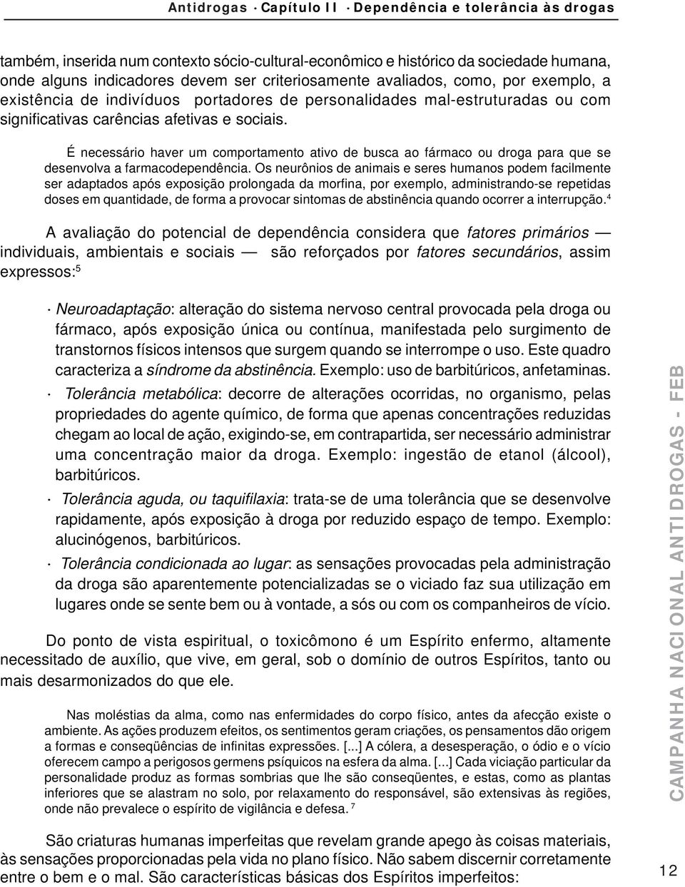 É necessário haver um comportamento ativo de busca ao fármaco ou droga para que se desenvolva a farmacodependência.