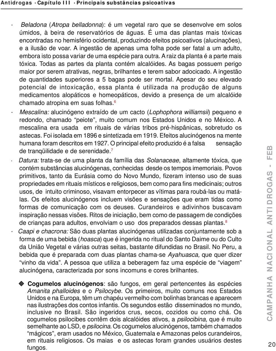 A ingestão de apenas uma folha pode ser fatal a um adulto, embora isto possa variar de uma espécie para outra. A raiz da planta é a parte mais tóxica. Todas as partes da planta contém alcalóides.