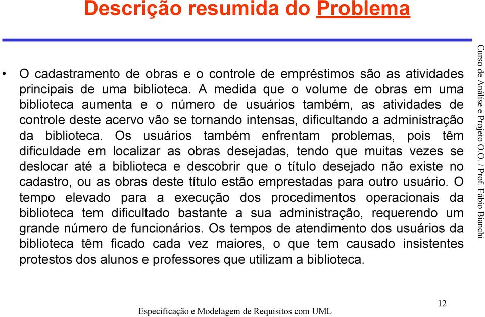 Os usuários também enfrentam problemas, pois têm dificuldade em localizar as obras desejadas, tendo que muitas vezes se deslocar até a biblioteca e descobrir que o título desejado não existe no