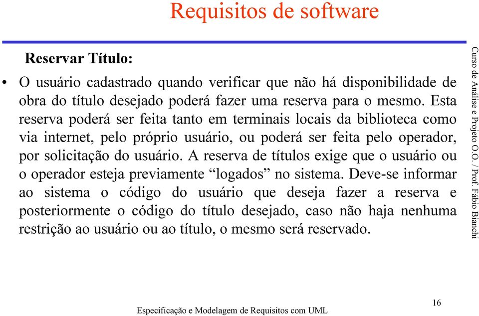 Esta reserva poderá ser feita tanto em terminais locais da biblioteca como via internet, pelo próprio usuário, ou poderá ser feita pelo operador, por