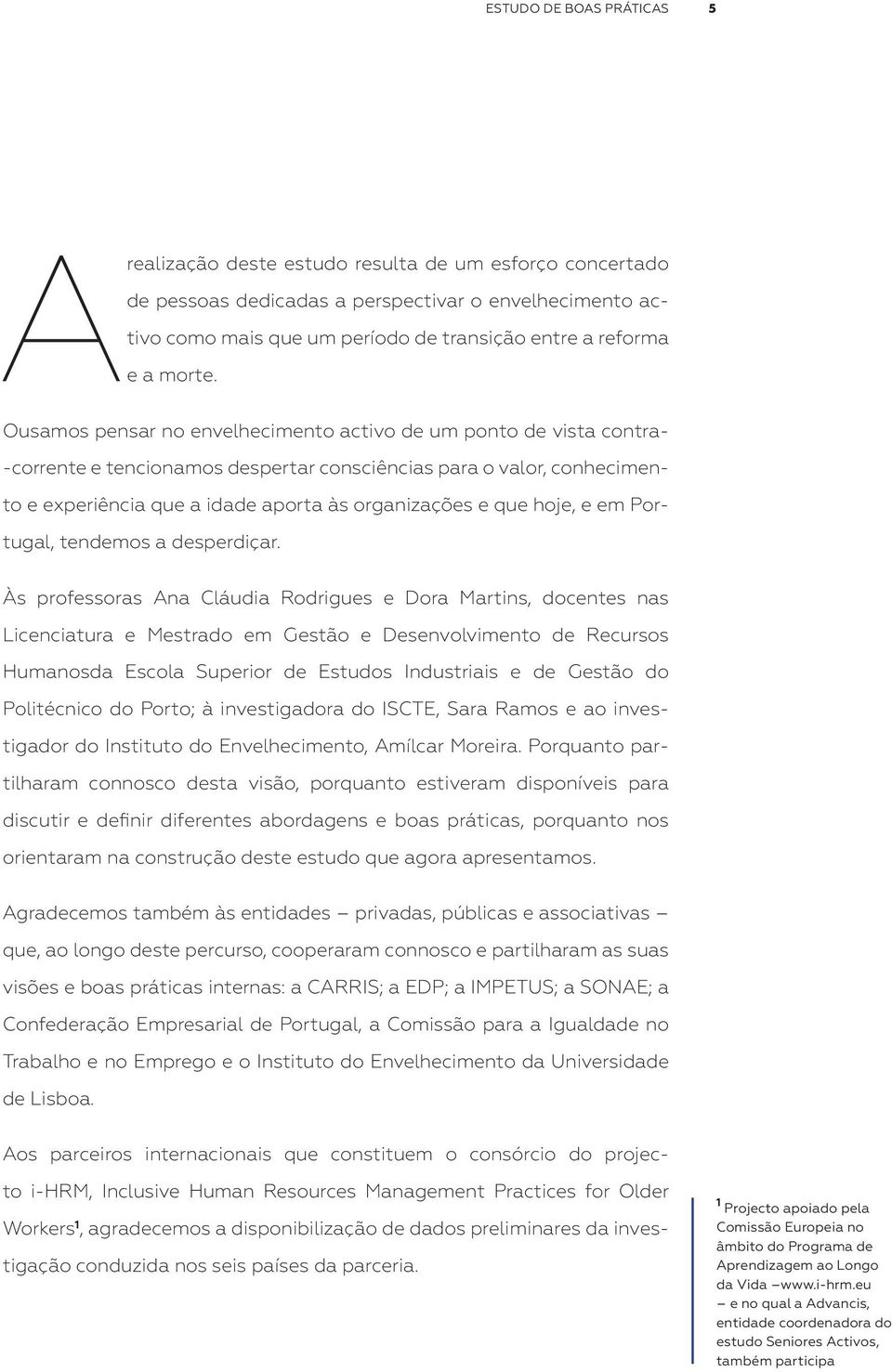 Ousamos pensar no envelhecimento activo de um ponto de vista contra- -corrente e tencionamos despertar consciências para o valor, conhecimento e experiência que a idade aporta às organizações e que