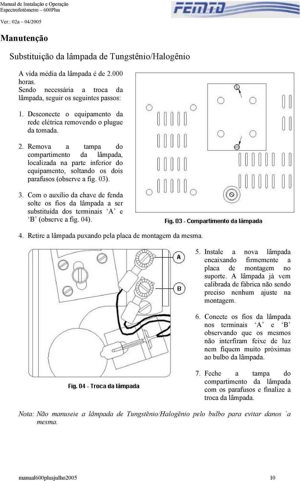 Remova a tampa do compartimento da lâmpada, localizada na parte inferior do equipamento, soltando os dois parafusos (observe a fig. 03). 3.