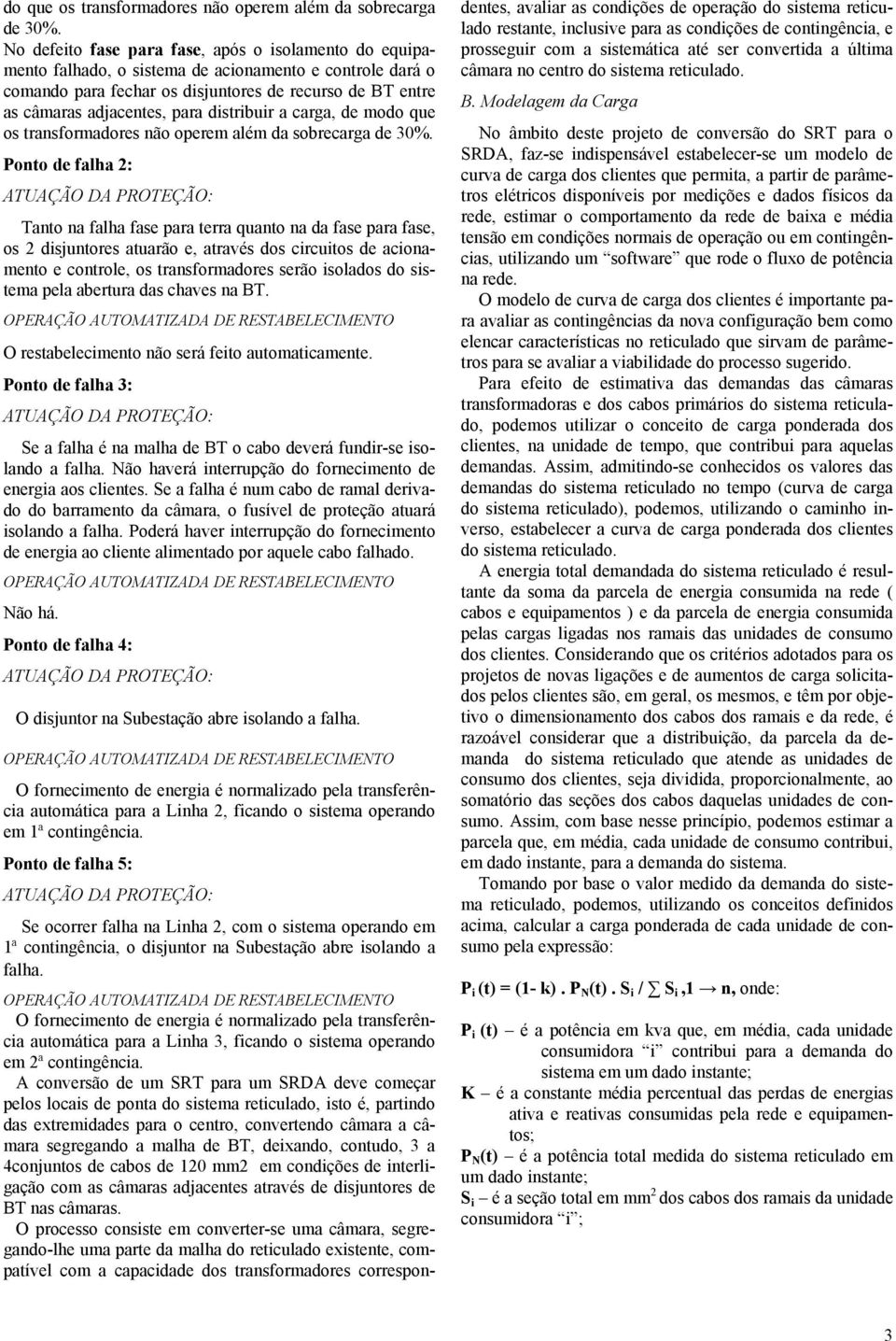 distribuir a carga, de mo Ponto de falha 2: Tanto na falha fase para terra quanto na da fase para fase, os 2 disjuntores atuarão e, através dos circuitos de acionamento e controle, os transformadores