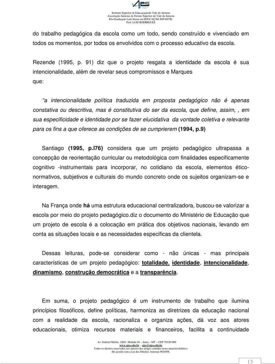 constativa ou descritiva, mas é constitutiva do ser da escola, que define, assim,, em sua especificidade e identidade por se fazer elucidativa da vontade coletiva e relevante para os fins a que