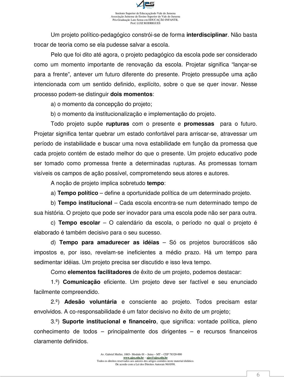 Projetar significa lançar-se para a frente, antever um futuro diferente do presente. Projeto pressupõe uma ação intencionada com um sentido definido, explícito, sobre o que se quer inovar.