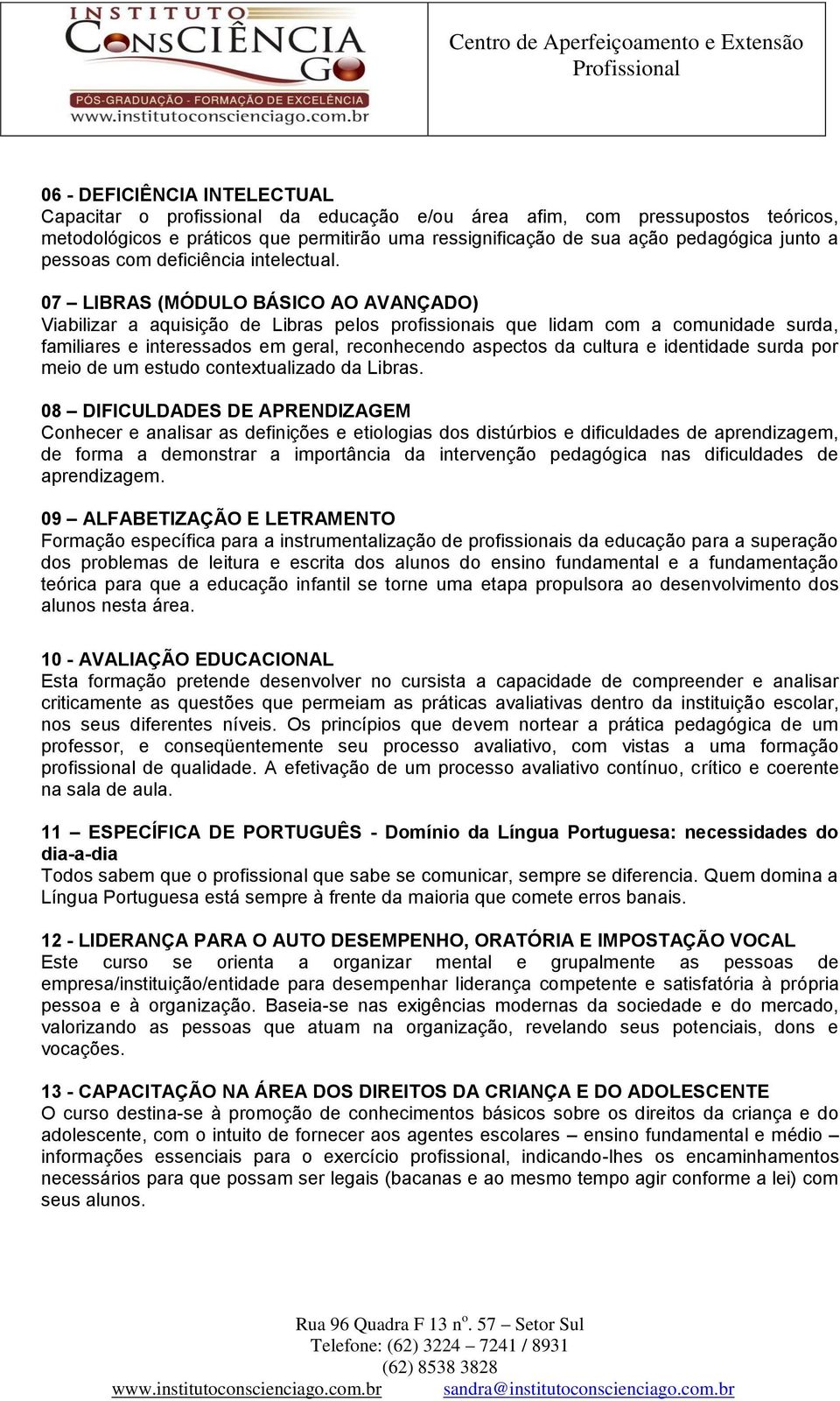 07 LIBRAS (MÓDULO BÁSICO AO AVANÇADO) Viabilizar a aquisição de Libras pelos profissionais que lidam com a comunidade surda, familiares e interessados em geral, reconhecendo aspectos da cultura e