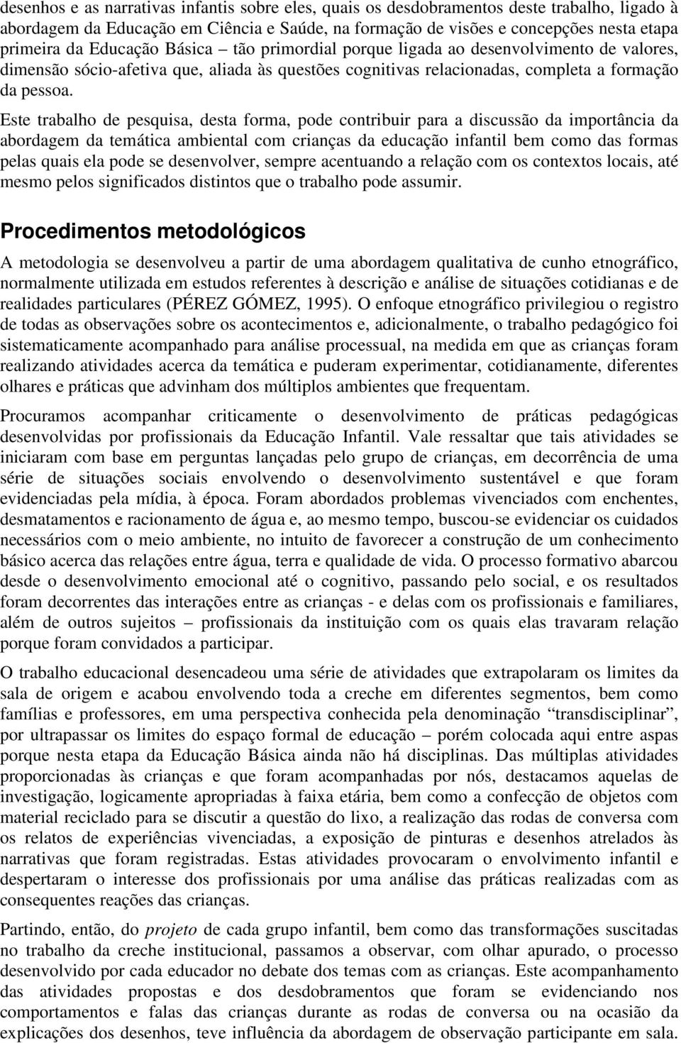 Este trabalho de pesquisa, desta forma, pode contribuir para a discussão da importância da abordagem da temática ambiental com crianças da educação infantil bem como das formas pelas quais ela pode