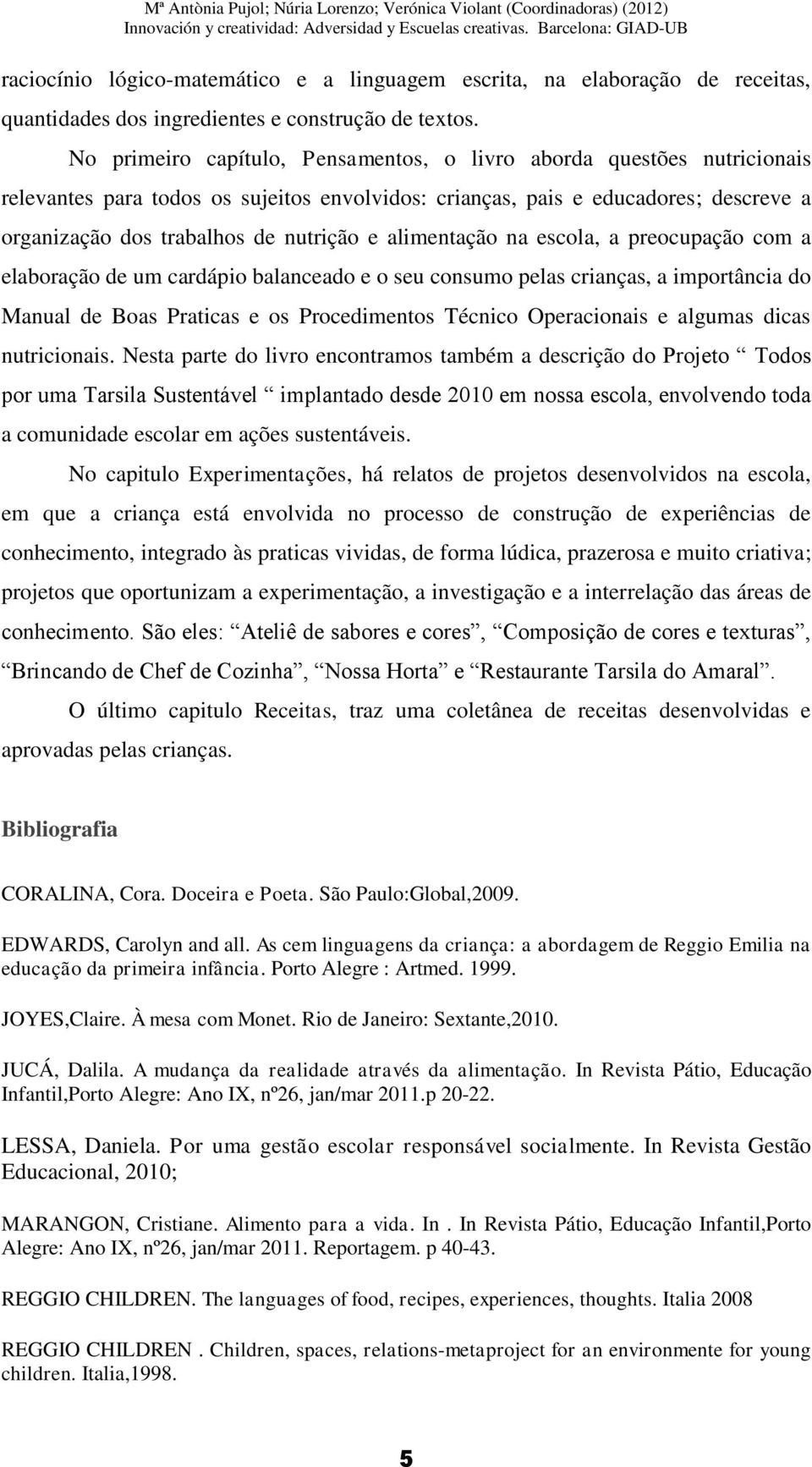 alimentação na escola, a preocupação com a elaboração de um cardápio balanceado e o seu consumo pelas crianças, a importância do Manual de Boas Praticas e os Procedimentos Técnico Operacionais e