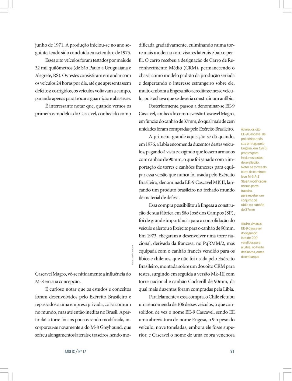 Os testes consistiram em andar com os veículos 24 horas por dia, até que apresentassem defeitos; corrigidos, os veículos voltavam a campo, parando apenas para trocar a guarnição e abastecer.