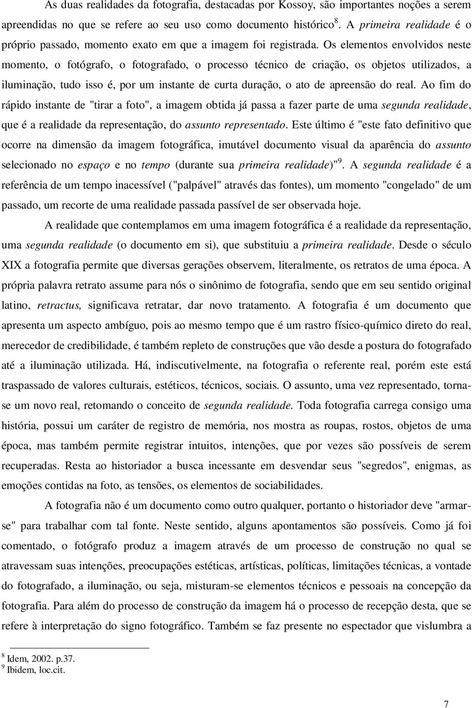 Os elementos envolvidos neste momento, o fotógrafo, o fotografado, o processo técnico de criação, os objetos utilizados, a iluminação, tudo isso é, por um instante de curta duração, o ato de