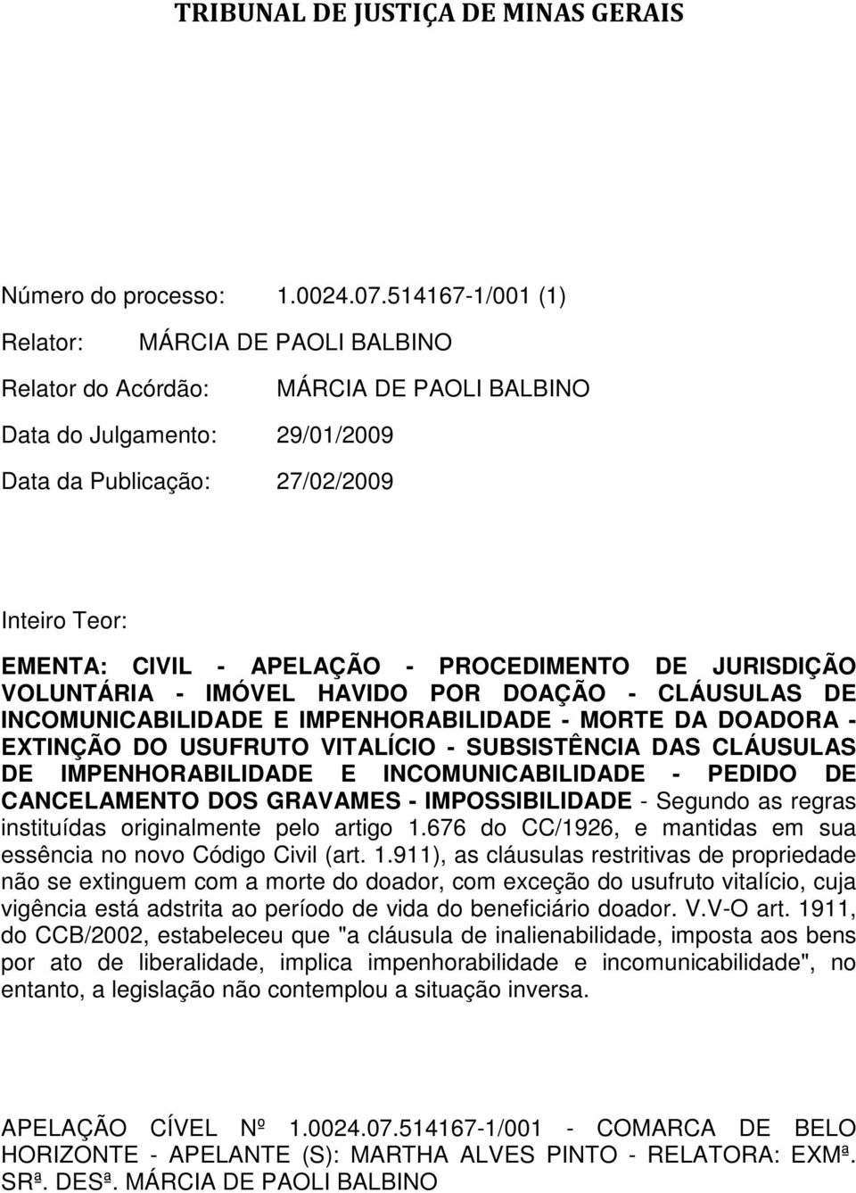 PROCEDIMENTO DE JURISDIÇÃO VOLUNTÁRIA - IMÓVEL HAVIDO POR DOAÇÃO - CLÁUSULAS DE INCOMUNICABILIDADE E IMPENHORABILIDADE - MORTE DA DOADORA - EXTINÇÃO DO USUFRUTO VITALÍCIO - SUBSISTÊNCIA DAS CLÁUSULAS