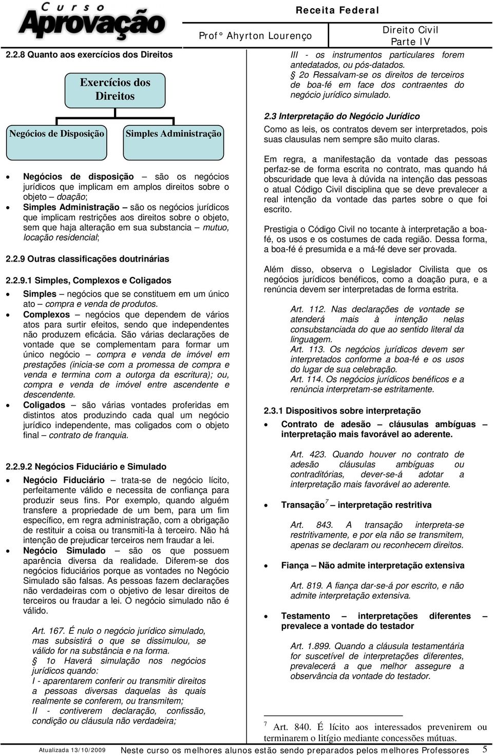 3 Interpretação do Negócio Jurídico Como as leis, os contratos devem ser interpretados, pois suas clausulas nem sempre são muito claras.