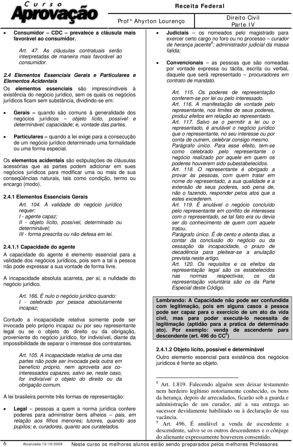 substância, dividindo-se em: Gerais quando são comuns à generalidade dos negócios jurídicos objeto lícito, possível e determinável; capacidade; e, vontade das partes.