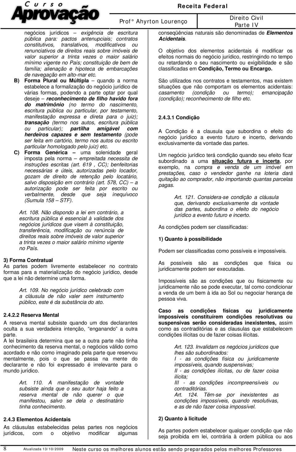 B) Forma Plural ou Múltipla quando a norma estabelece a formalização do negócio jurídico de várias formas, podendo a parte optar por qual deseje reconhecimento de filho havido fora do matrimônio (no