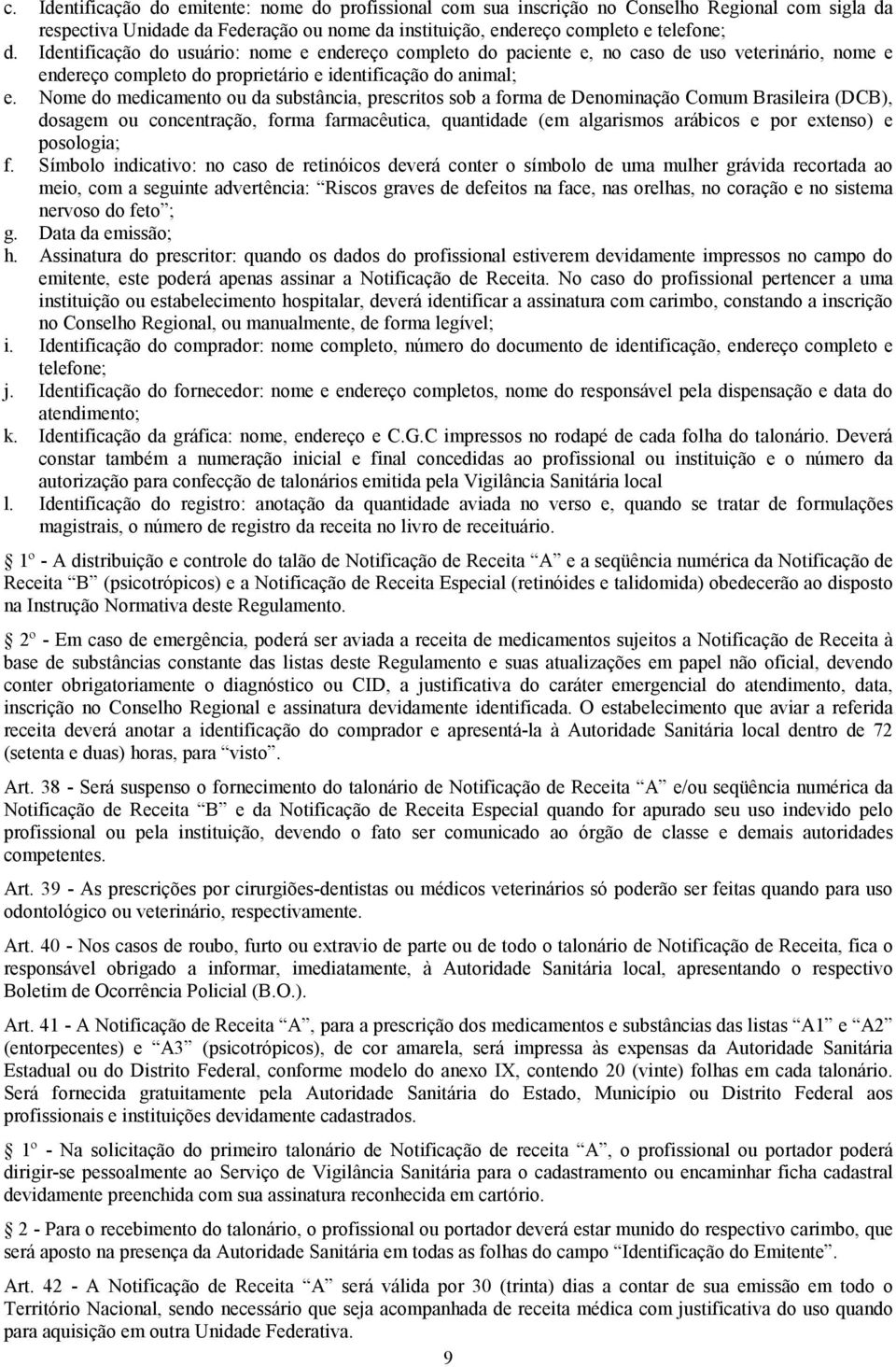 Nome do medicamento ou da substância, prescritos sob a forma de Denominação Comum Brasileira (DCB), dosagem ou concentração, forma farmacêutica, quantidade (em algarismos arábicos e por extenso) e