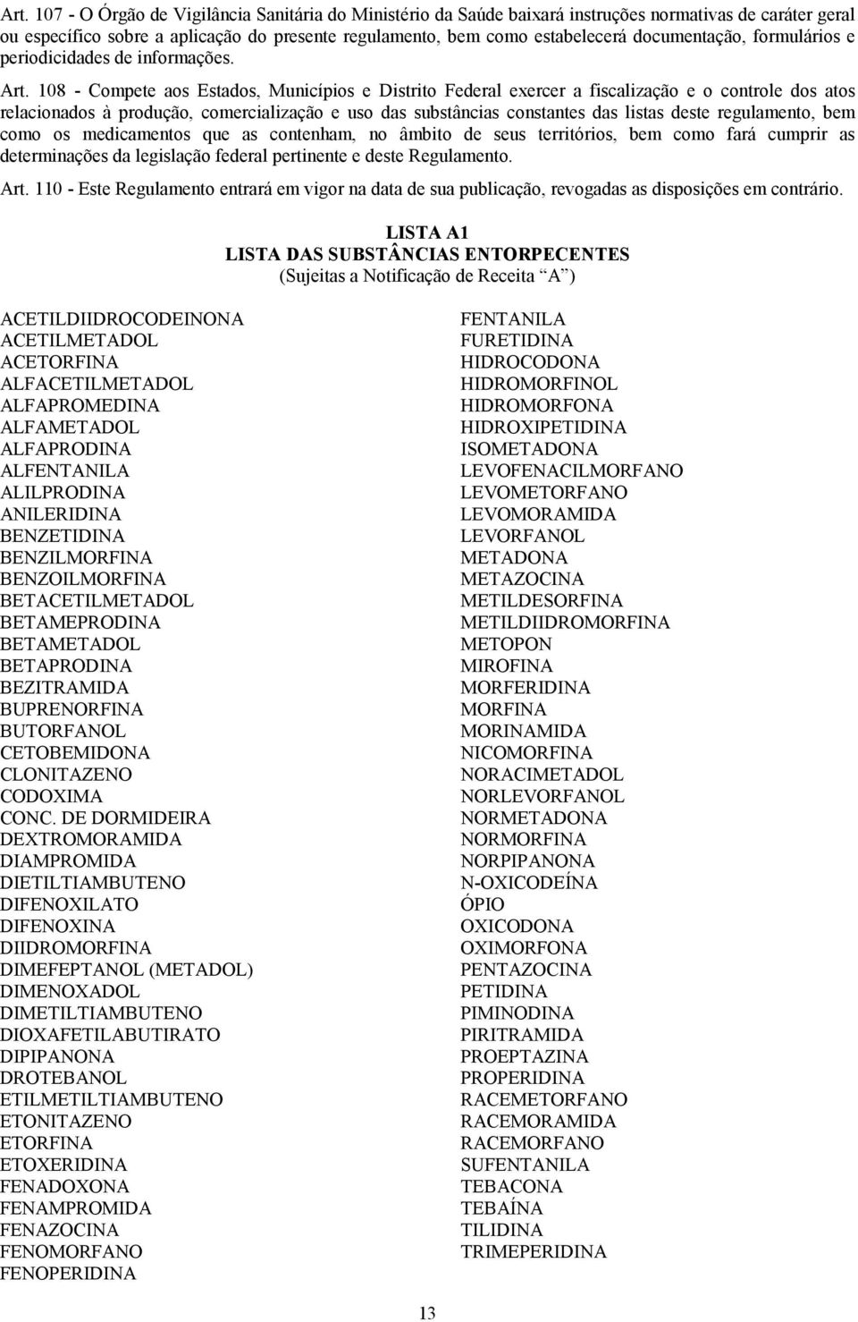 108 - Compete aos Estados, Municípios e Distrito Federal exercer a fiscalização e o controle dos atos relacionados à produção, comercialização e uso das substâncias constantes das listas deste
