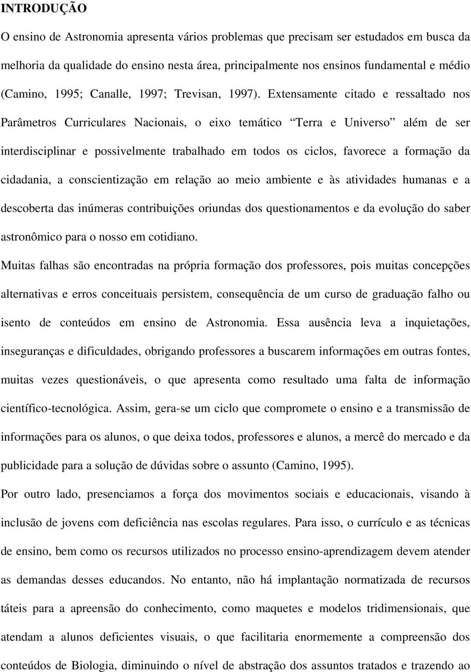 Extensamente citado e ressaltado nos Parâmetros Curriculares Nacionais, o eixo temático Terra e Universo além de ser interdisciplinar e possivelmente trabalhado em todos os ciclos, favorece a