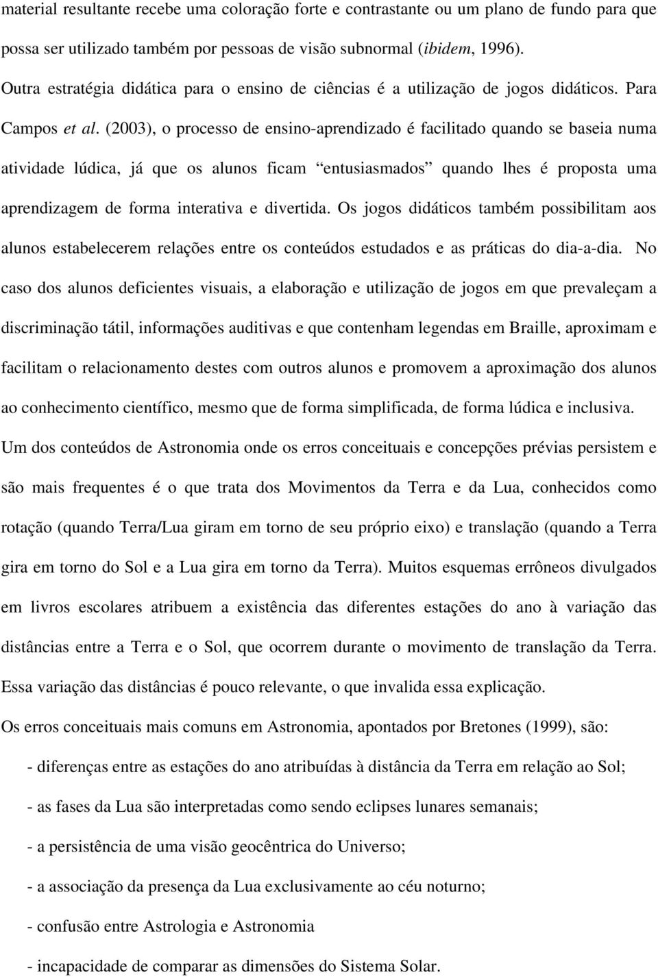 (2003), o processo de ensino-aprendizado é facilitado quando se baseia numa atividade lúdica, já que os alunos ficam entusiasmados quando lhes é proposta uma aprendizagem de forma interativa e