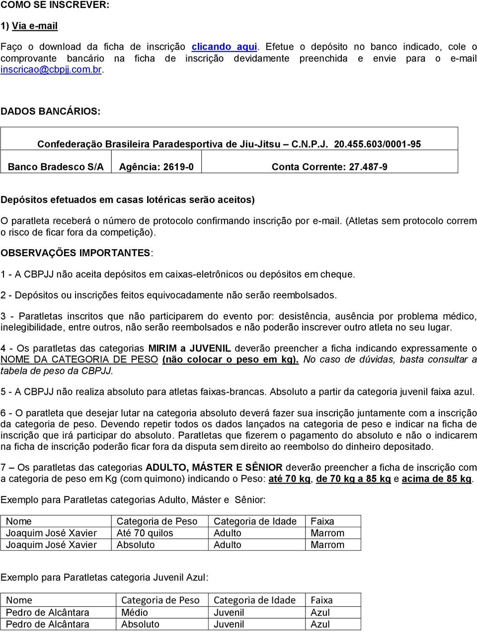 DADOS BANCÁRIOS: Confederação Brasileira Paradesportiva de Jiu-Jitsu C.N.P.J. 20.455.603/0001-95 Banco Bradesco S/A Agência: 2619-0 Conta Corrente: 27.