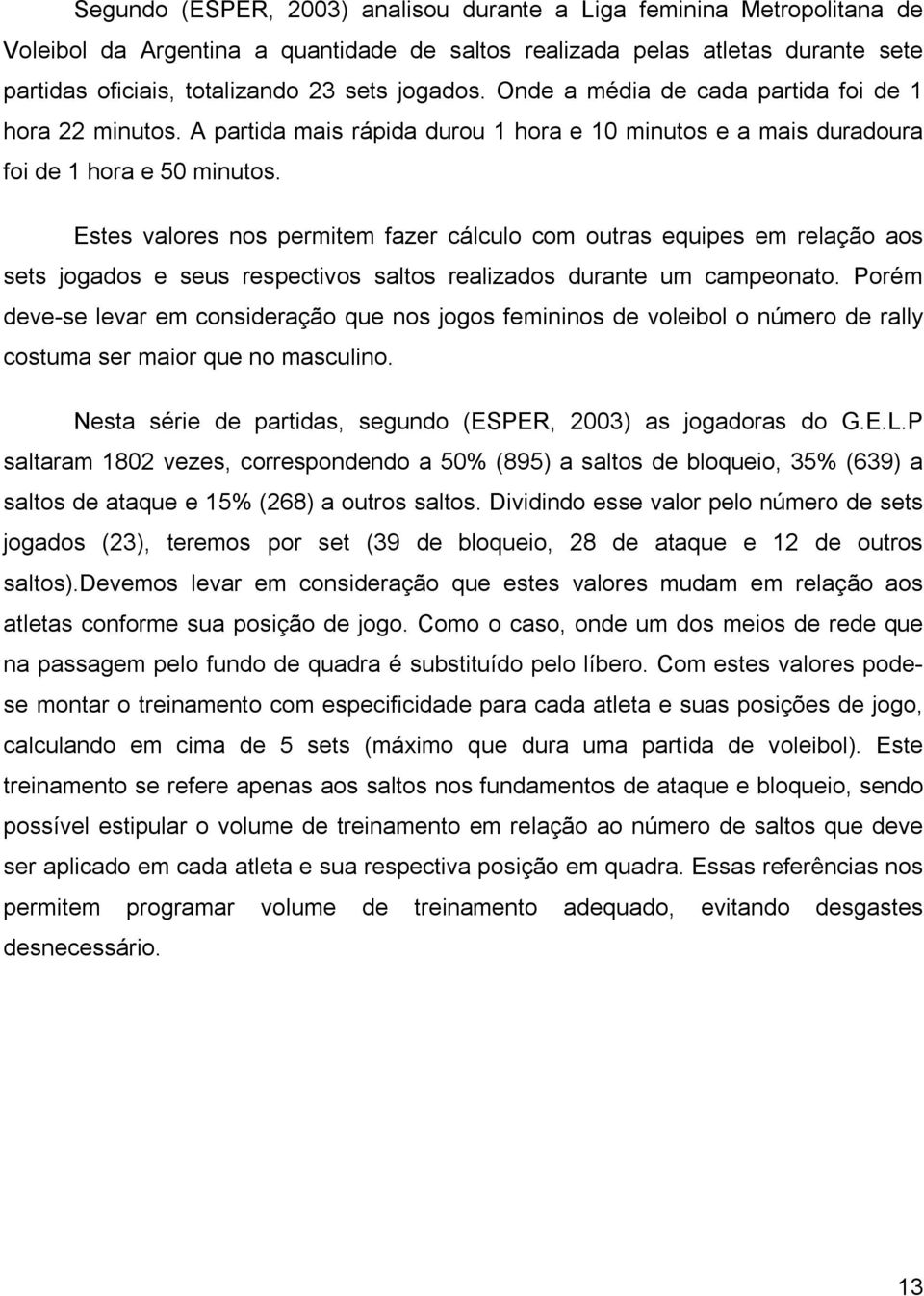 Estes valores nos permitem fazer cálculo com outras equipes em relação aos sets jogados e seus respectivos saltos realizados durante um campeonato.