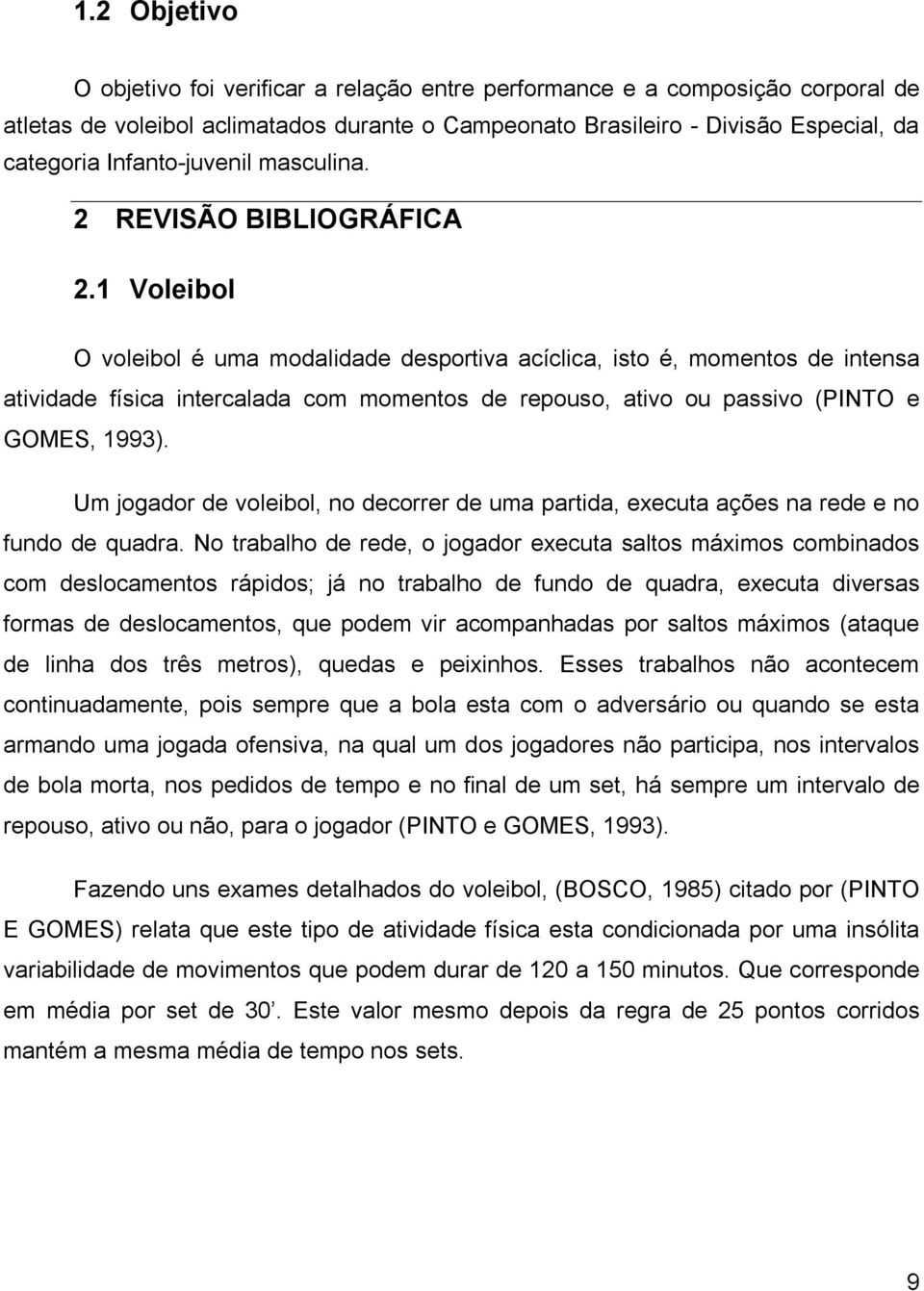 1 Voleibol O voleibol é uma modalidade desportiva acíclica, isto é, momentos de intensa atividade física intercalada com momentos de repouso, ativo ou passivo (PINTO e GOMES, 1993).