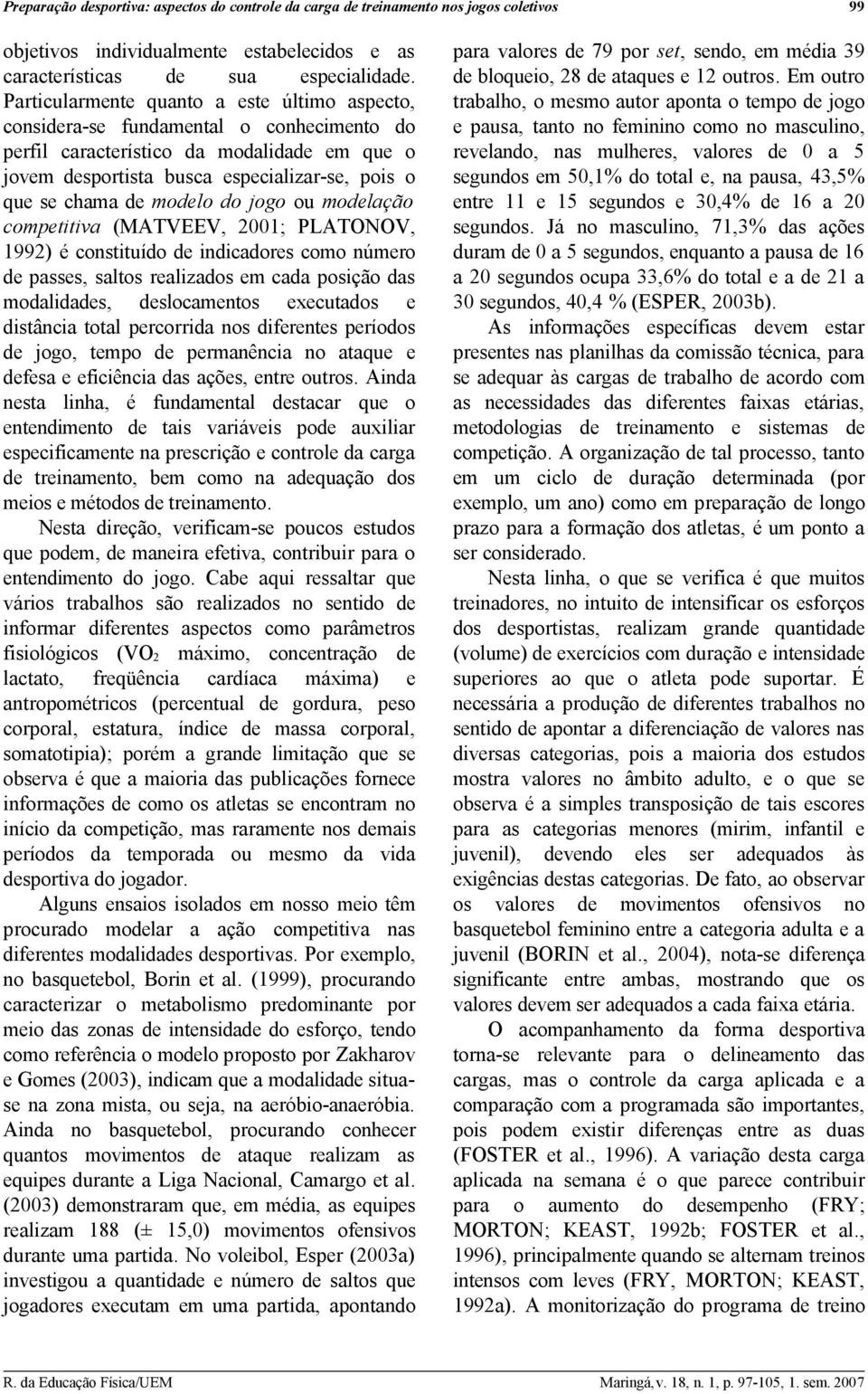 modelo do jogo ou modelação competitiva (MATVEEV, 2001; PLATONOV, 1992) é constituído de indicadores como número de passes, saltos realizados em cada posição das modalidades, deslocamentos executados