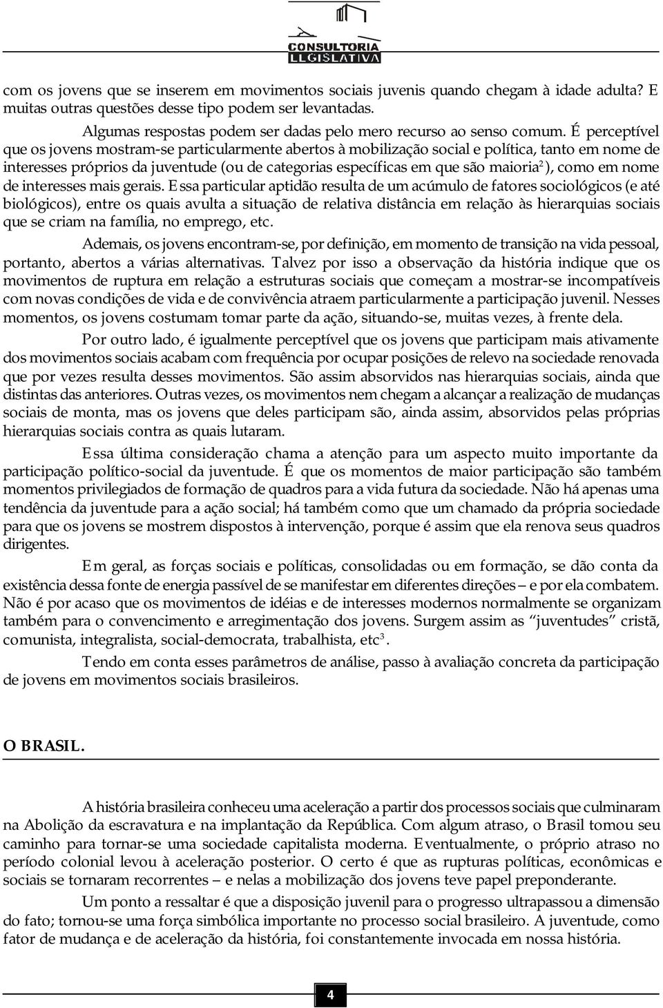 É perceptível que os jovens mostram-se particularmente abertos à mobilização social e política, tanto em nome de interesses próprios da juventude (ou de categorias específicas em que são maioria 2 ),