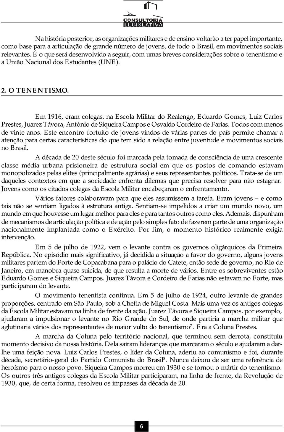 Em 1916, eram colegas, na Escola Militar do Realengo, Eduardo Gomes, Luiz Carlos Prestes, Juarez Távora, Antônio de Siqueira Campos e Osvaldo Cordeiro de Farias. Todos com menos de vinte anos.