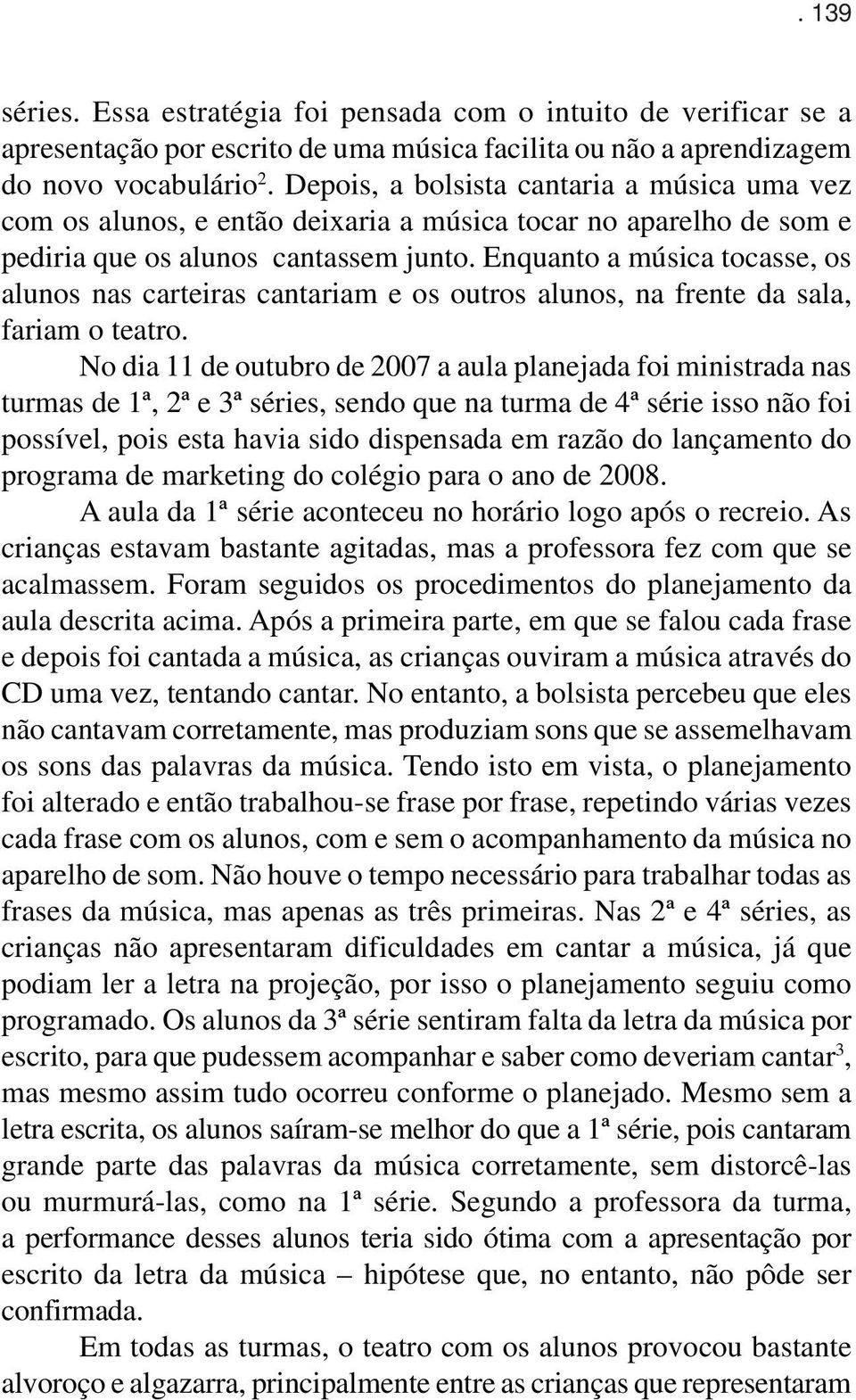 Enquanto a música tocasse, os alunos nas carteiras cantariam e os outros alunos, na frente da sala, fariam o teatro.