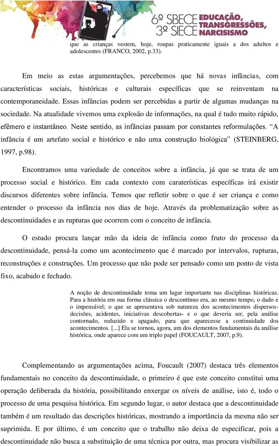 Essas infâncias podem ser percebidas a partir de algumas mudanças na sociedade. Na atualidade vivemos uma explosão de informações, na qual é tudo muito rápido, efêmero e instantâneo.