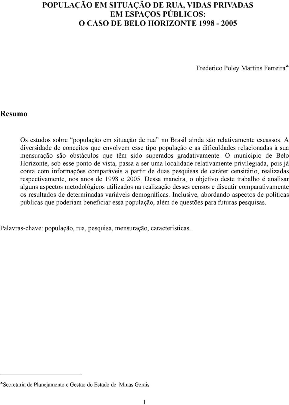 O município de Belo Horizonte, sob esse ponto de vista, passa a ser uma localidade relativamente privilegiada, pois já conta com informações comparáveis a partir de duas pesquisas de caráter