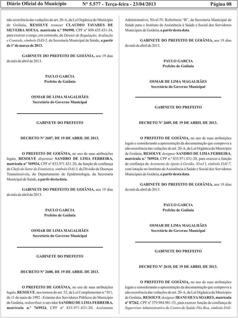 20-A, da Lei Orgânica do Município de Goiânia, RESOLVE nomear CLAUDIO TAVARES DE SILVEIRA SOUSA, matrícula n.º 596990, CPF nº 809.435.