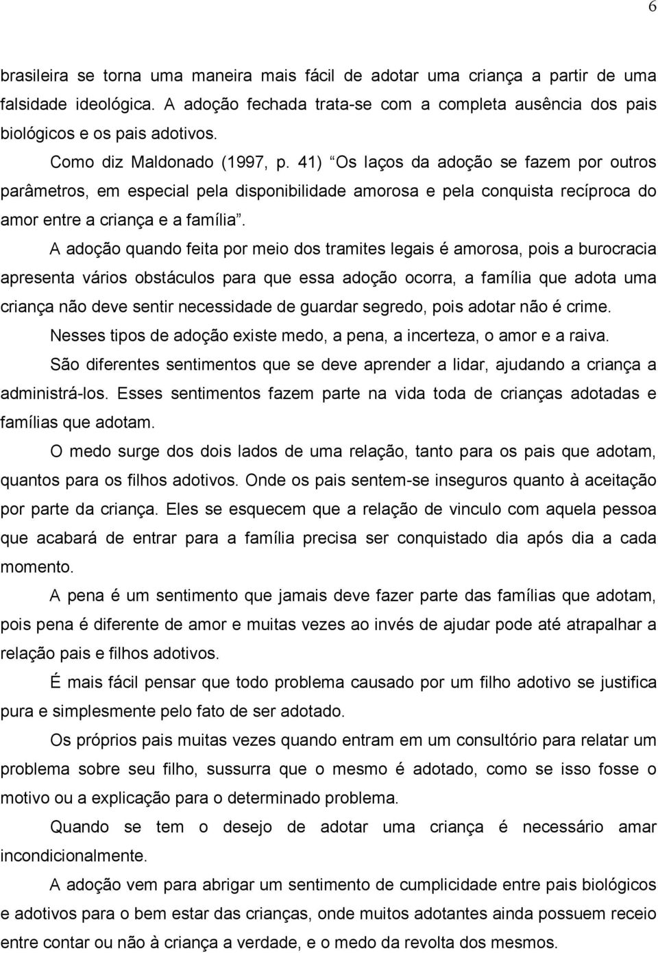 A adoção quando feita por meio dos tramites legais é amorosa, pois a burocracia apresenta vários obstáculos para que essa adoção ocorra, a família que adota uma criança não deve sentir necessidade de