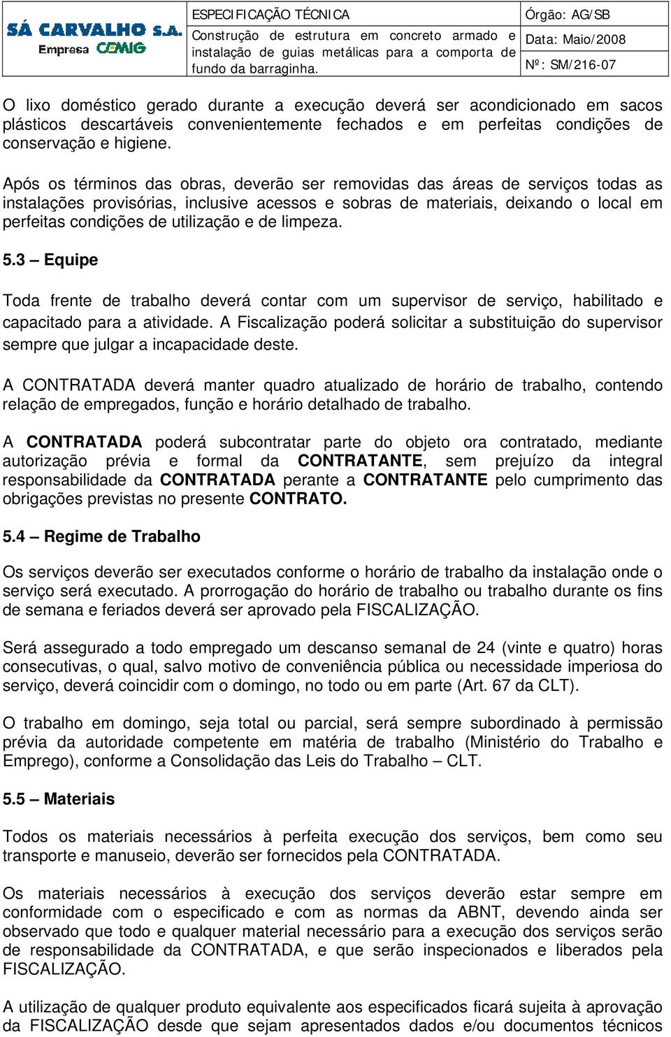 utilização e de limpeza. 5.3 Equipe Toda frente de trabalho deverá contar com um supervisor de serviço, habilitado e capacitado para a atividade.