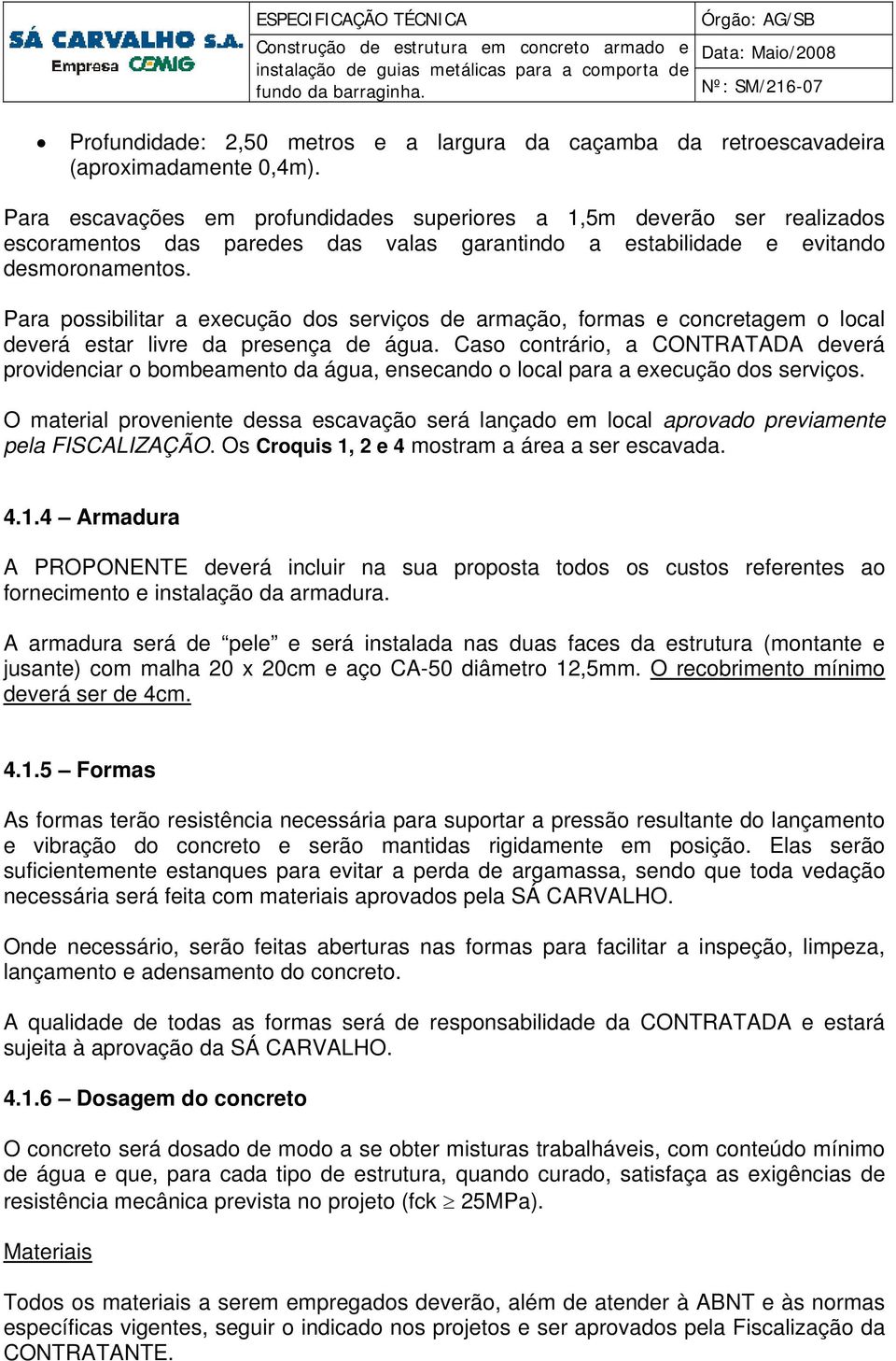 Para possibilitar a execução dos serviços de armação, formas e concretagem o local deverá estar livre da presença de água.