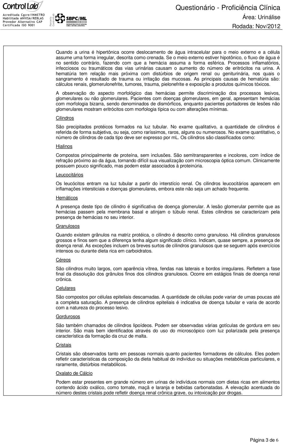 Processos inflamatórios, infecciosos ou traumáticos das vias urinárias causam o aumento do número de eritrócitos na urina.