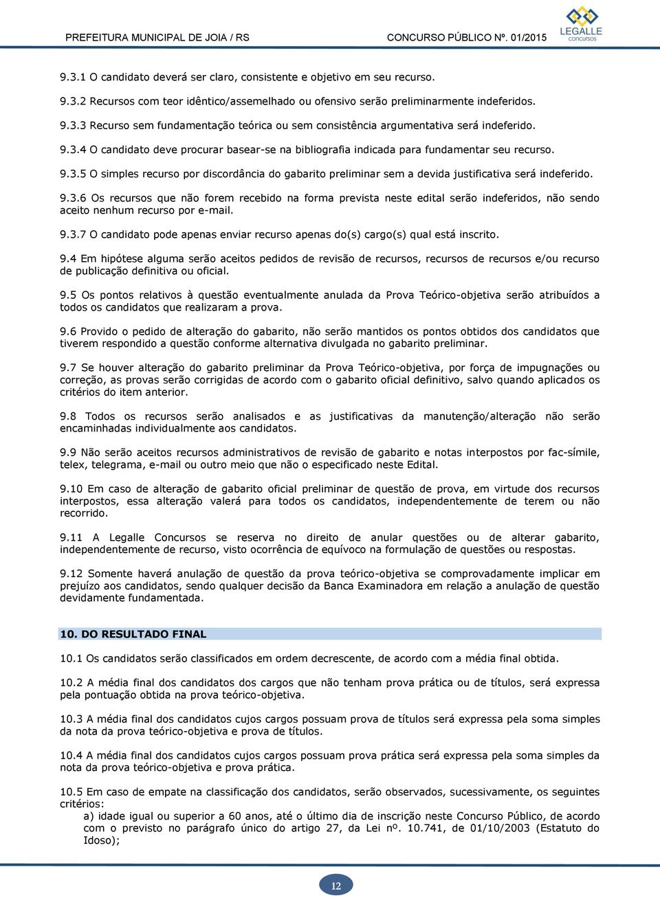 9.3.6 Os recursos que não forem recebido na forma prevista neste edital serão indeferidos, não sendo aceito nenhum recurso por e-mail. 9.3.7 O candidato pode apenas enviar recurso apenas do(s) cargo(s) qual está inscrito.