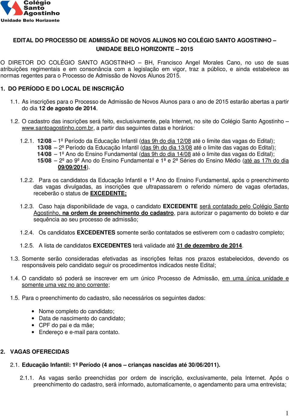 1. As inscrições para o Processo de Admissão de Novos Alunos para o ano de 2015 estarão abertas a partir do dia 12 de agosto de 2014. 1.2. O cadastro das inscrições será feito, exclusivamente, pela Internet, no site do Colégio Santo Agostinho www.