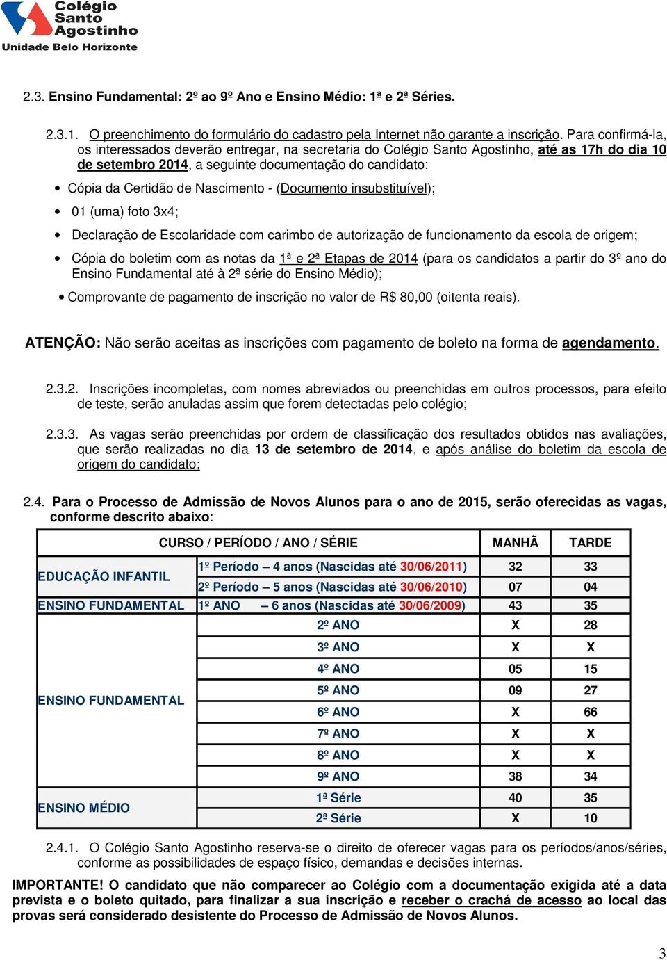 Nascimento - (Documento insubstituível); 01 (uma) foto 3x4; Declaração de Escolaridade com carimbo de autorização de funcionamento da escola de origem; Cópia do boletim com as notas da 1ª e 2ª Etapas