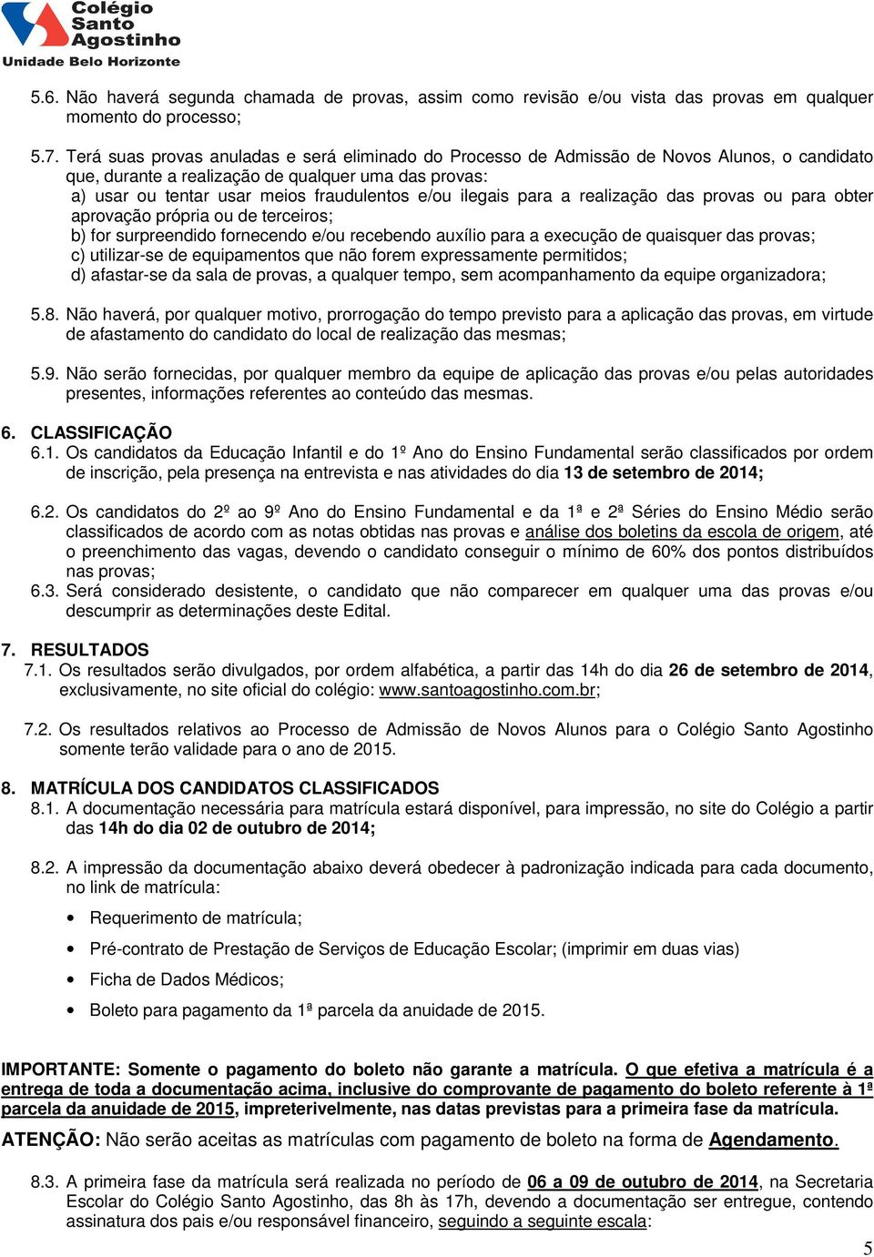 ilegais para a realização das provas ou para obter aprovação própria ou de terceiros; b) for surpreendido fornecendo e/ou recebendo auxílio para a execução de quaisquer das provas; c) utilizar-se de