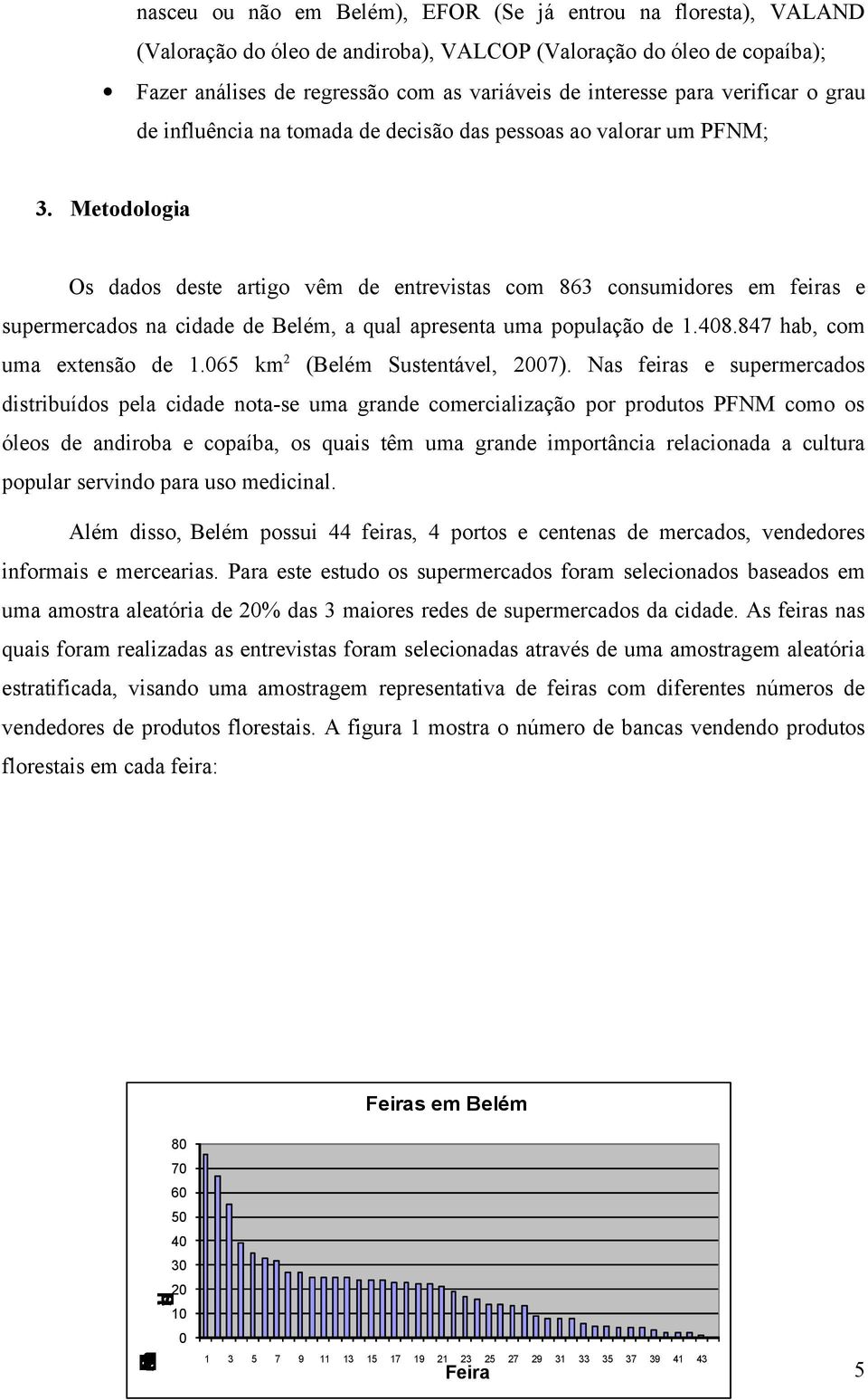 Metodologia Os dados deste artigo vêm de entrevistas com 863 consumidores em feiras e supermercados na cidade de Belém, a qual apresenta uma população de 1.408.847 hab, com uma extensão de 1.