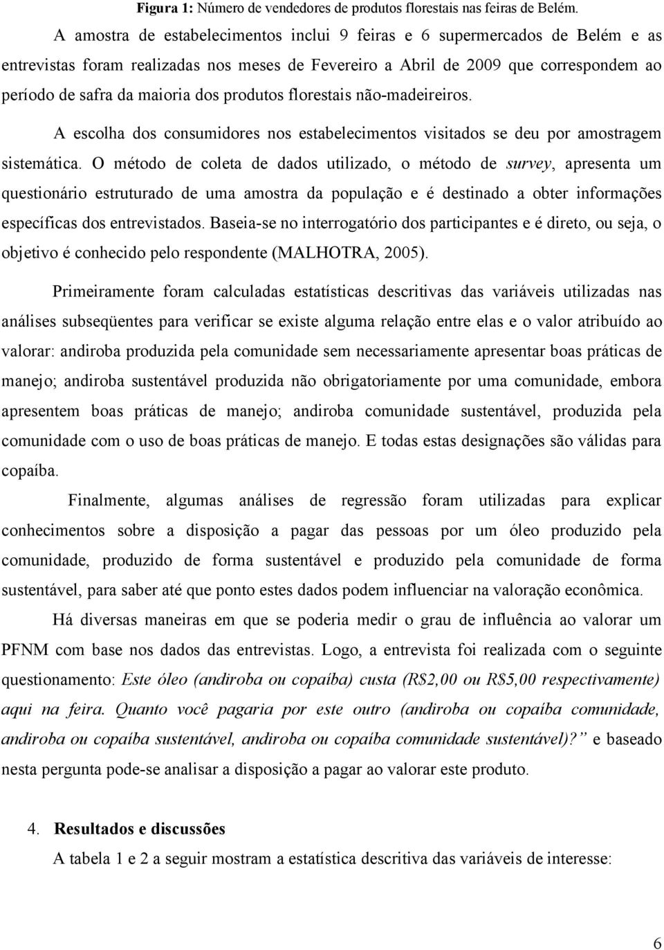 produtos florestais não-madeireiros. A escolha dos consumidores nos estabelecimentos visitados se deu por amostragem sistemática.